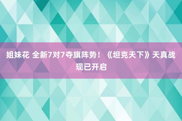 姐妹花 全新7对7夺旗阵势！《坦克天下》天真战现已开启