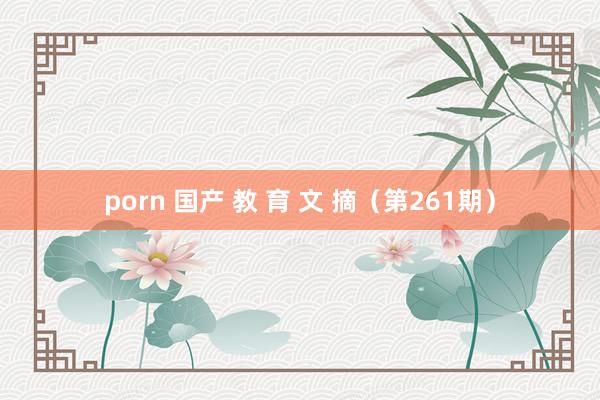 porn 国产 教 育 文 摘（第261期）