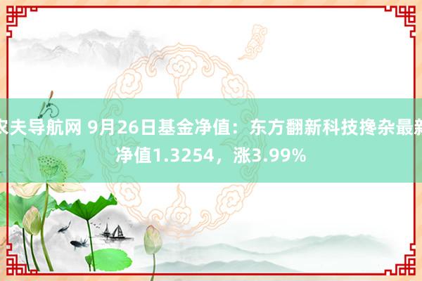 农夫导航网 9月26日基金净值：东方翻新科技搀杂最新净值1.3254，涨3.99%