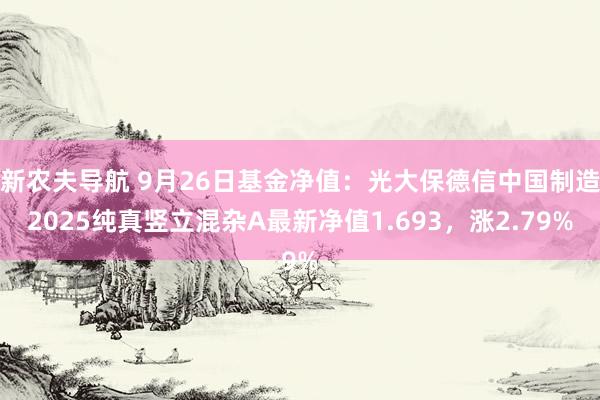 新农夫导航 9月26日基金净值：光大保德信中国制造2025纯真竖立混杂A最新净值1.693，涨2.79%