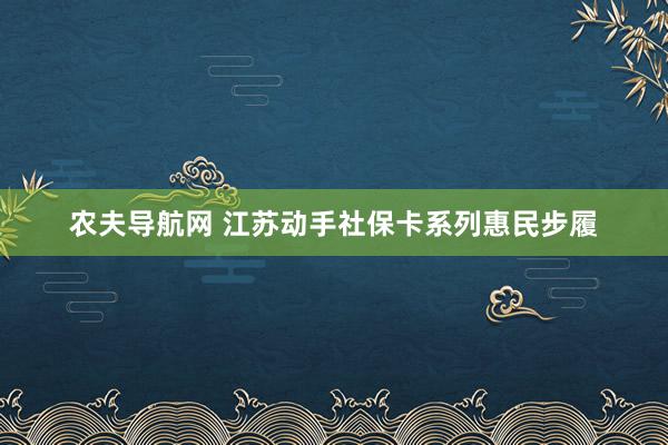 农夫导航网 江苏动手社保卡系列惠民步履