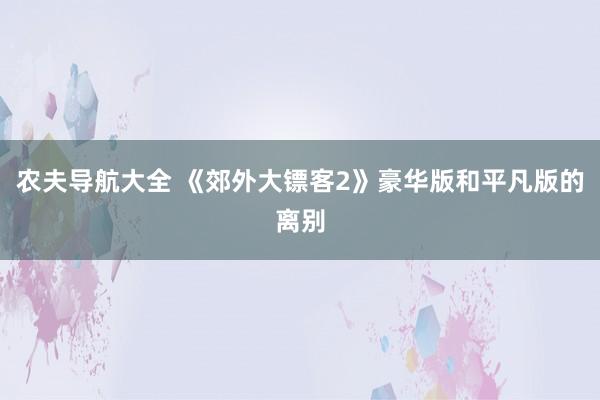 农夫导航大全 《郊外大镖客2》豪华版和平凡版的离别