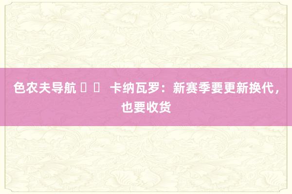 色农夫导航 		 卡纳瓦罗：新赛季要更新换代，也要收货