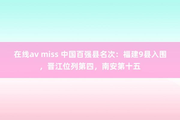 在线av miss 中国百强县名次：福建9县入围，晋江位列第四，南安第十五