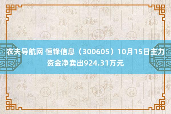 农夫导航网 恒锋信息（300605）10月15日主力资金净卖出924.31万元