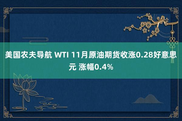 美国农夫导航 WTI 11月原油期货收涨0.28好意思元 涨幅0.4%