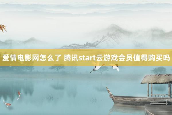 爱情电影网怎么了 腾讯start云游戏会员值得购买吗