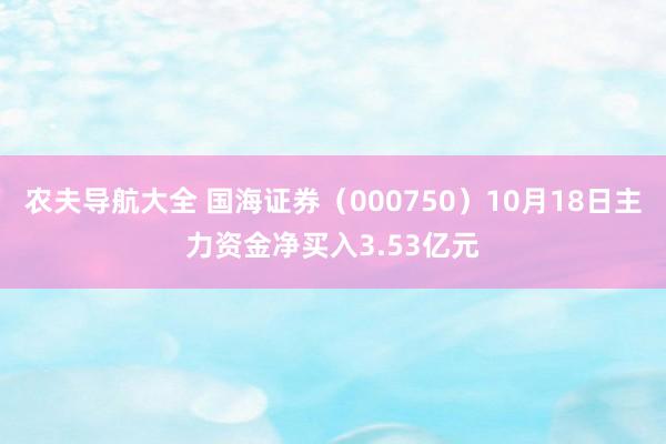 农夫导航大全 国海证券（000750）10月18日主力资金净买入3.53亿元