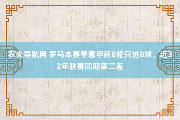 农夫导航网 罗马本赛季意甲前8轮只进8球，近32年联赛同期第二差