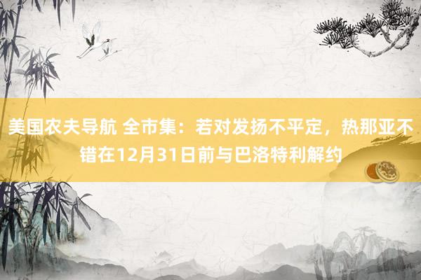 美国农夫导航 全市集：若对发扬不平定，热那亚不错在12月31日前与巴洛特利解约