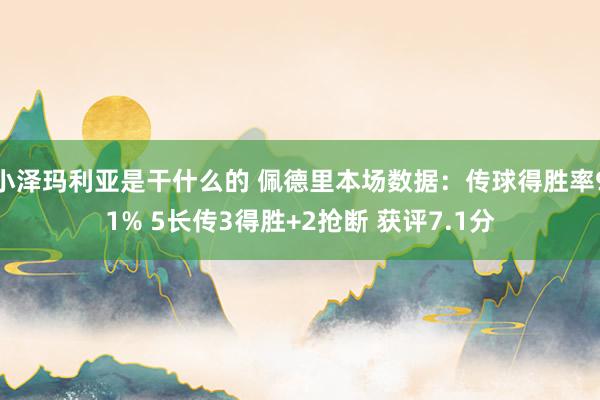 小泽玛利亚是干什么的 佩德里本场数据：传球得胜率91% 5长传3得胜+2抢断 获评7.1分