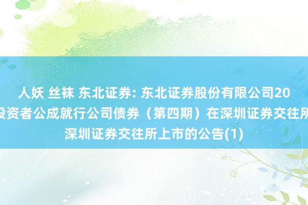 人妖 丝袜 东北证券: 东北证券股份有限公司2024年面向专科投资者公成就行公司债券（第四期）在深圳证券交往所上市的公告(1)