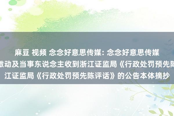 麻豆 视频 念念好意思传媒: 念念好意思传媒股份有限公司对于相关激动及当事东说念主收到浙江证监局《行政处罚预先陈评话》的公告本体摘抄