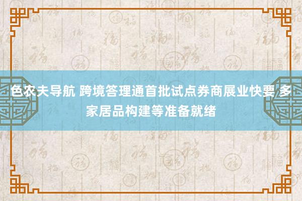 色农夫导航 跨境答理通首批试点券商展业快要 多家居品构建等准备就绪