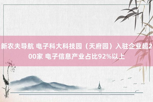 新农夫导航 电子科大科技园（天府园）入驻企业超200家 电子信息产业占比92%以上