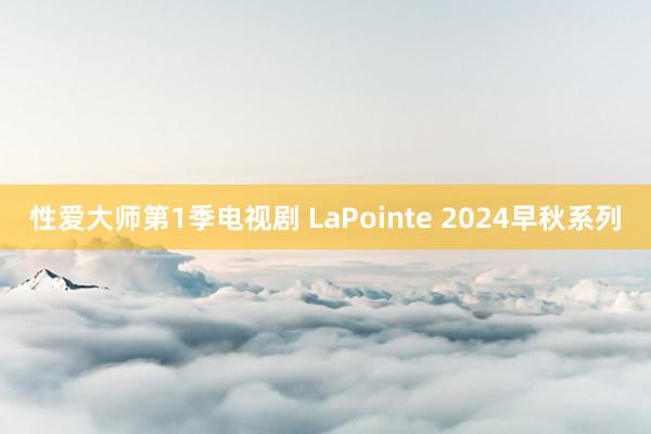 性爱大师第1季电视剧 LaPointe 2024早秋系列