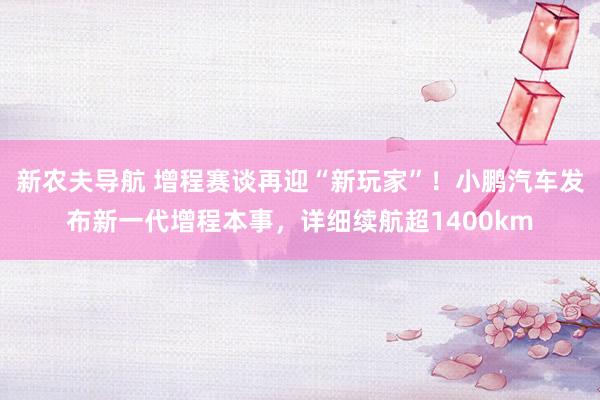 新农夫导航 增程赛谈再迎“新玩家”！小鹏汽车发布新一代增程本事，详细续航超1400km