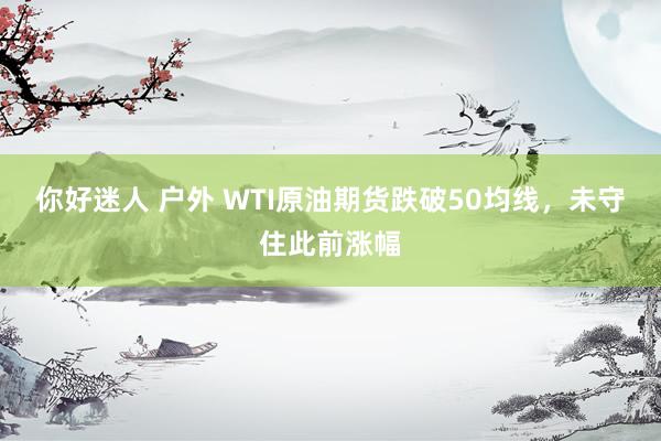 你好迷人 户外 WTI原油期货跌破50均线，未守住此前涨幅