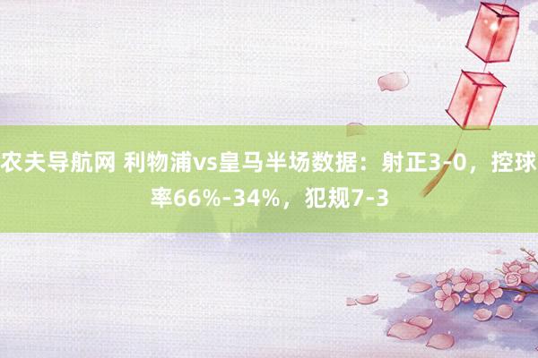 农夫导航网 利物浦vs皇马半场数据：射正3-0，控球率66%-34%，犯规7-3