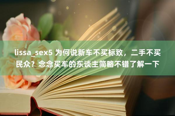 lissa_sex5 为何说新车不买标致，二手不买民众？念念买车的东谈主简略不错了解一下