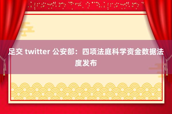 足交 twitter 公安部：四项法庭科学资金数据法度发布