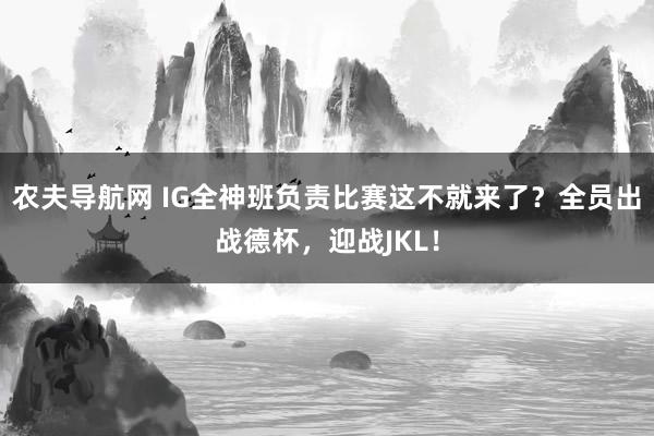 农夫导航网 IG全神班负责比赛这不就来了？全员出战德杯，迎战JKL！