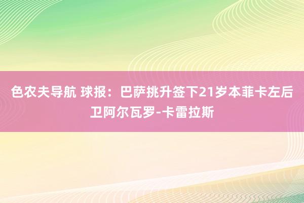 色农夫导航 球报：巴萨挑升签下21岁本菲卡左后卫阿尔瓦罗-卡雷拉斯