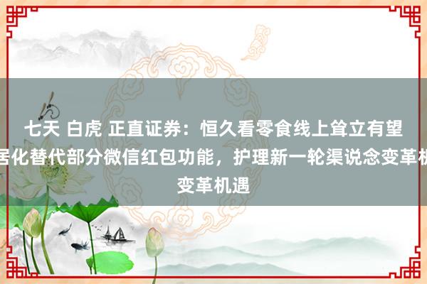 七天 白虎 正直证券：恒久看零食线上耸立有望闲居化替代部分微信红包功能，护理新一轮渠说念变革机遇