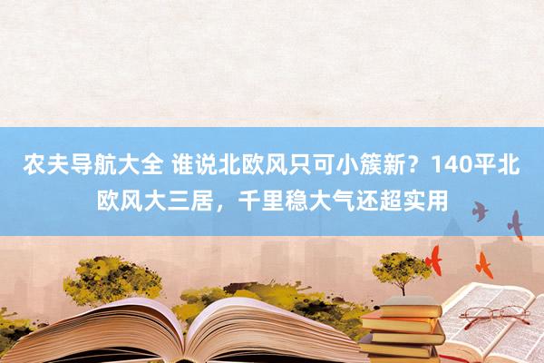 农夫导航大全 谁说北欧风只可小簇新？140平北欧风大三居，千里稳大气还超实用