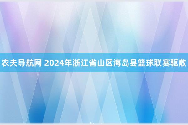 农夫导航网 2024年浙江省山区海岛县篮球联赛驱散