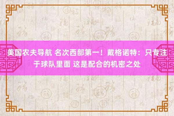 美国农夫导航 名次西部第一！戴格诺特：只专注于球队里面 这是配合的机密之处