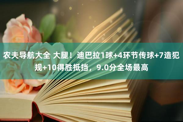 农夫导航大全 大腿！迪巴拉1球+4环节传球+7造犯规+10得胜抵挡，9.0分全场最高