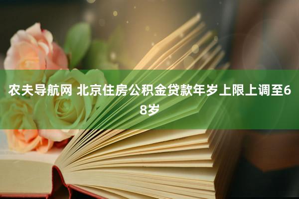 农夫导航网 北京住房公积金贷款年岁上限上调至68岁