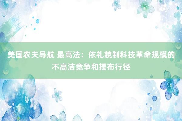 美国农夫导航 最高法：依礼貌制科技革命规模的不高洁竞争和摆布行径