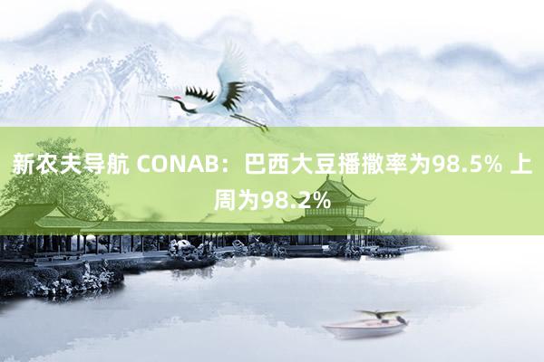 新农夫导航 CONAB：巴西大豆播撒率为98.5% 上周为98.2%