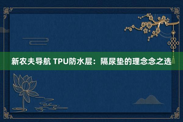 新农夫导航 TPU防水层：隔尿垫的理念念之选