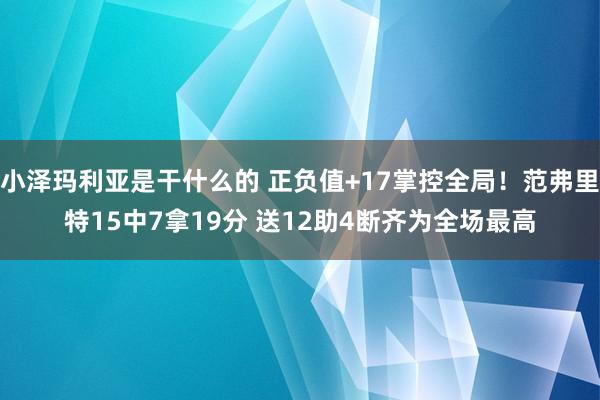 小泽玛利亚是干什么的 正负值+17掌控全局！范弗里特15中7拿19分 送12助4断齐为全场最高