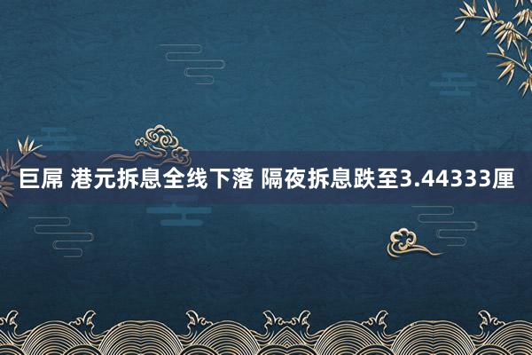 巨屌 港元拆息全线下落 隔夜拆息跌至3.44333厘