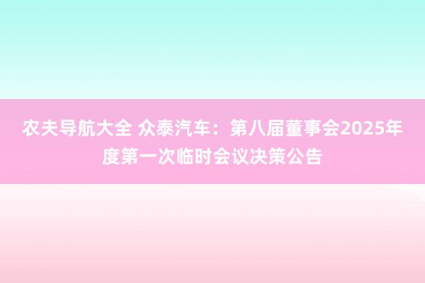 农夫导航大全 众泰汽车：第八届董事会2025年度第一次临时会议决策公告