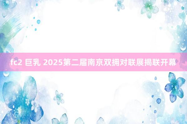 fc2 巨乳 2025第二届南京双拥对联展揭联开幕